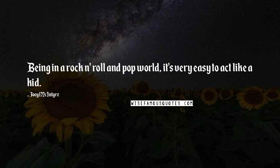 Joey McIntyre Quotes: Being in a rock n' roll and pop world, it's very easy to act like a kid.