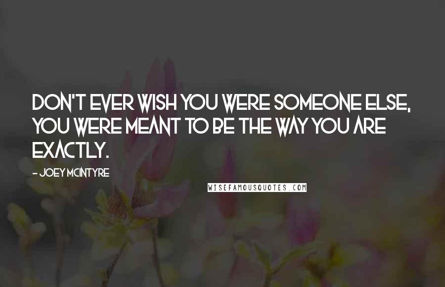 Joey McIntyre Quotes: Don't ever wish you were someone else, you were meant to be the way you are exactly.