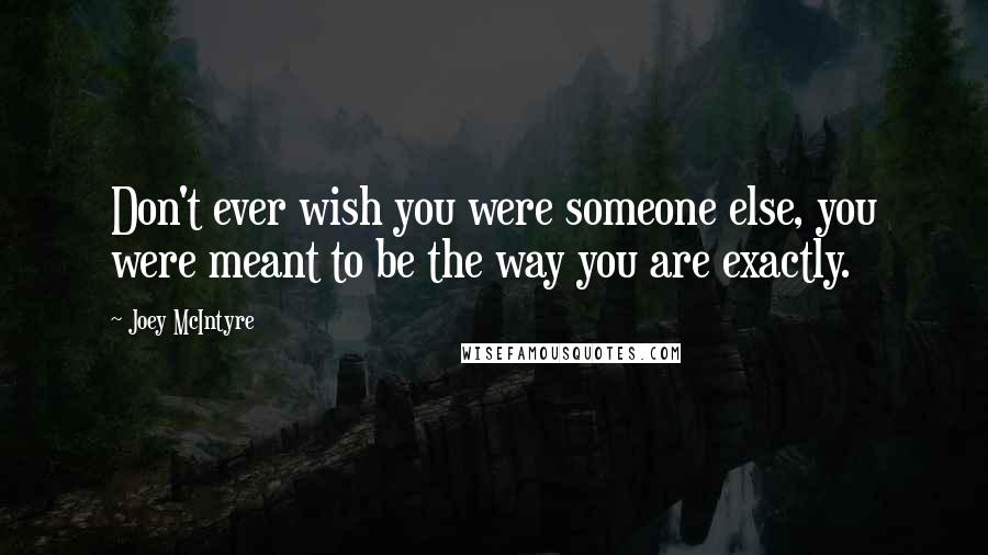 Joey McIntyre Quotes: Don't ever wish you were someone else, you were meant to be the way you are exactly.