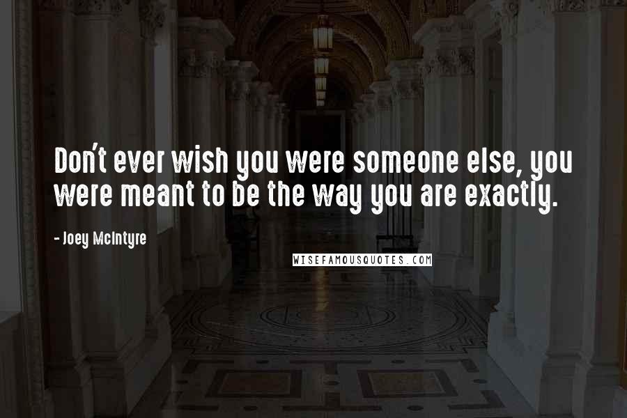 Joey McIntyre Quotes: Don't ever wish you were someone else, you were meant to be the way you are exactly.