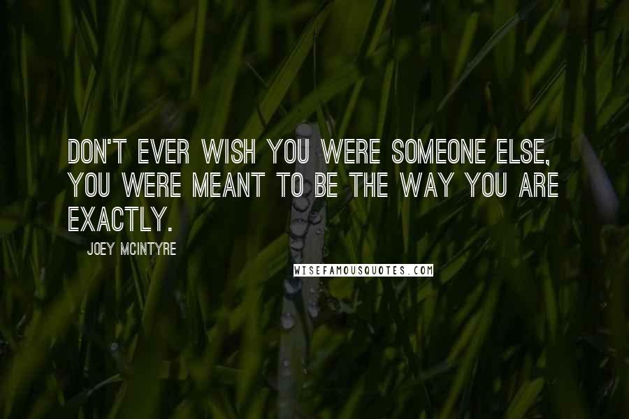 Joey McIntyre Quotes: Don't ever wish you were someone else, you were meant to be the way you are exactly.