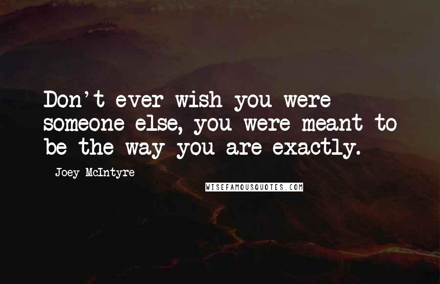 Joey McIntyre Quotes: Don't ever wish you were someone else, you were meant to be the way you are exactly.