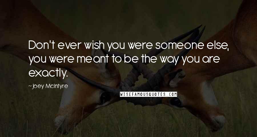 Joey McIntyre Quotes: Don't ever wish you were someone else, you were meant to be the way you are exactly.