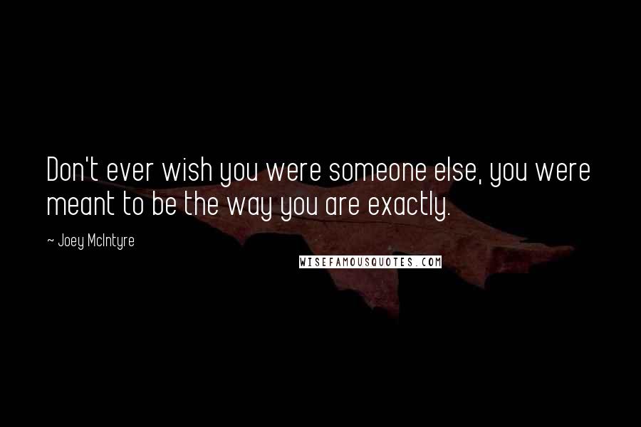 Joey McIntyre Quotes: Don't ever wish you were someone else, you were meant to be the way you are exactly.