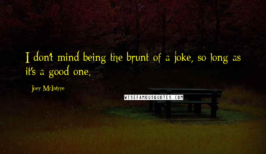 Joey McIntyre Quotes: I don't mind being the brunt of a joke, so long as it's a good one.