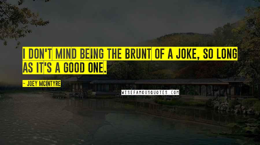 Joey McIntyre Quotes: I don't mind being the brunt of a joke, so long as it's a good one.