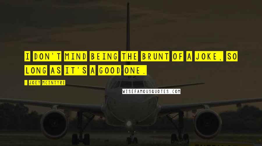 Joey McIntyre Quotes: I don't mind being the brunt of a joke, so long as it's a good one.