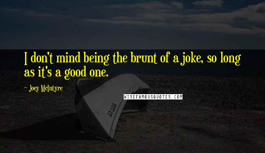 Joey McIntyre Quotes: I don't mind being the brunt of a joke, so long as it's a good one.