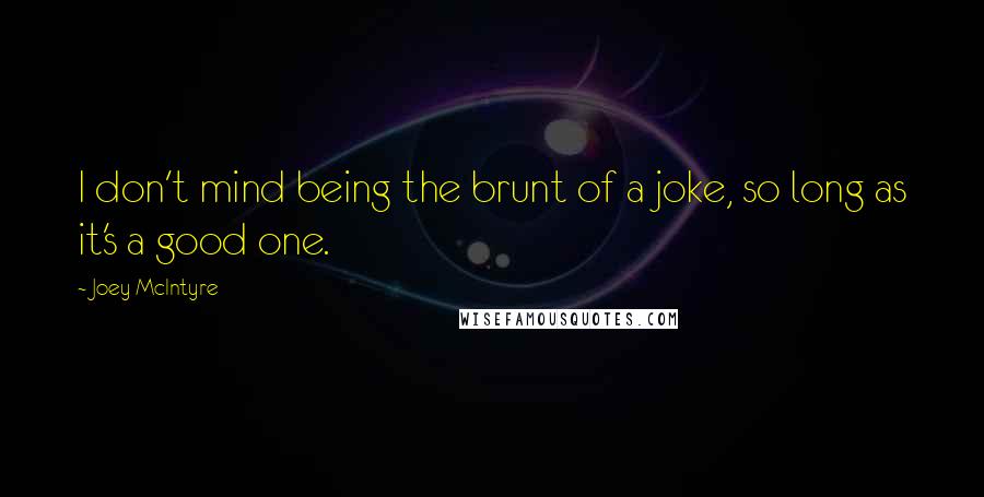 Joey McIntyre Quotes: I don't mind being the brunt of a joke, so long as it's a good one.