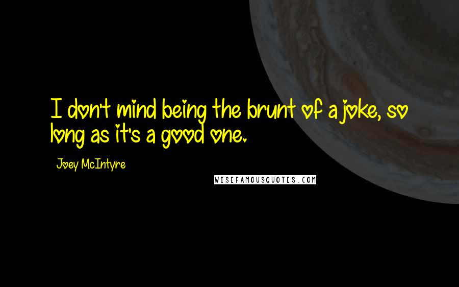 Joey McIntyre Quotes: I don't mind being the brunt of a joke, so long as it's a good one.