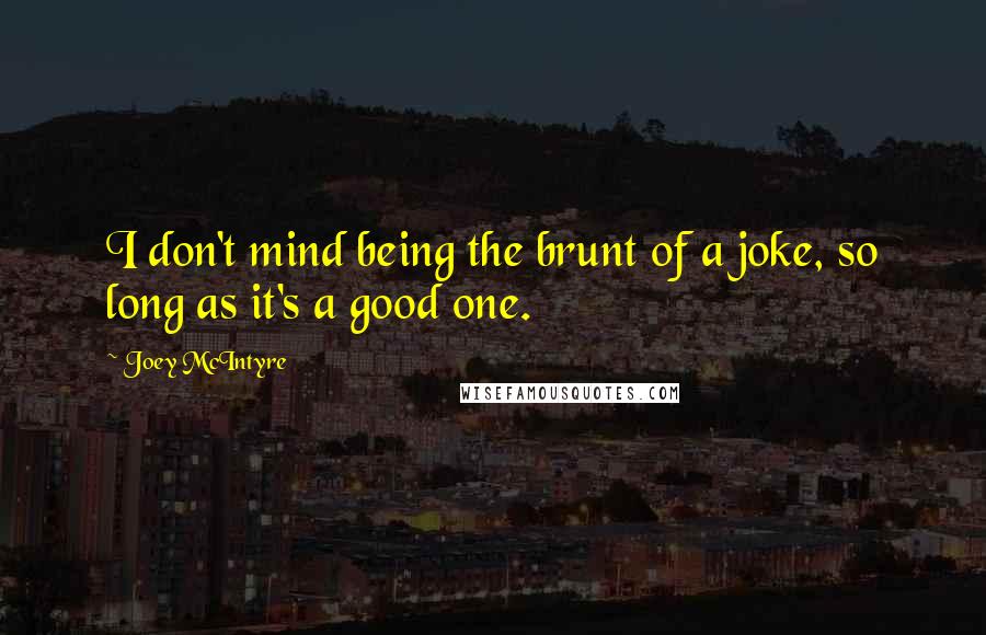 Joey McIntyre Quotes: I don't mind being the brunt of a joke, so long as it's a good one.