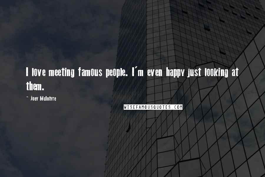 Joey McIntyre Quotes: I love meeting famous people. I'm even happy just looking at them.