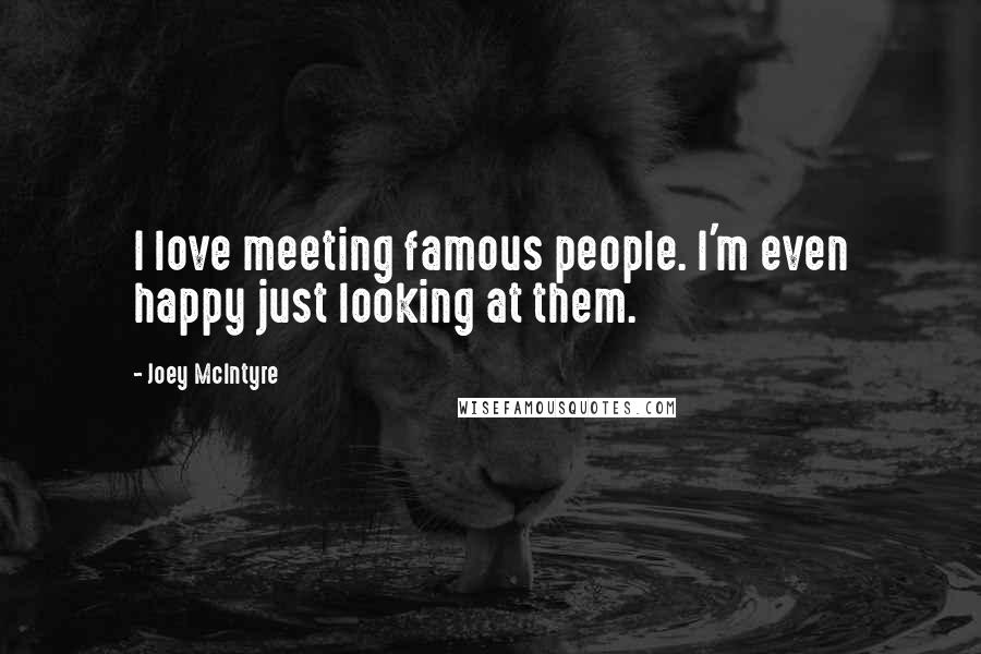 Joey McIntyre Quotes: I love meeting famous people. I'm even happy just looking at them.