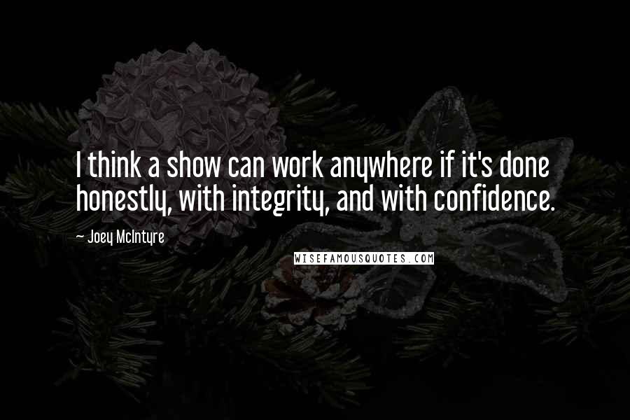 Joey McIntyre Quotes: I think a show can work anywhere if it's done honestly, with integrity, and with confidence.