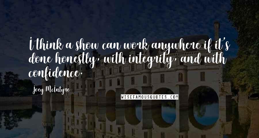 Joey McIntyre Quotes: I think a show can work anywhere if it's done honestly, with integrity, and with confidence.