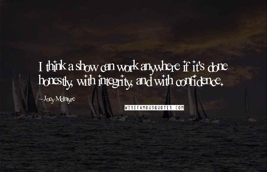 Joey McIntyre Quotes: I think a show can work anywhere if it's done honestly, with integrity, and with confidence.