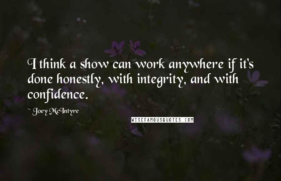 Joey McIntyre Quotes: I think a show can work anywhere if it's done honestly, with integrity, and with confidence.