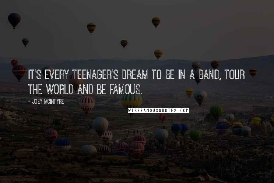 Joey McIntyre Quotes: It's every teenager's dream to be in a band, tour the world and be famous.