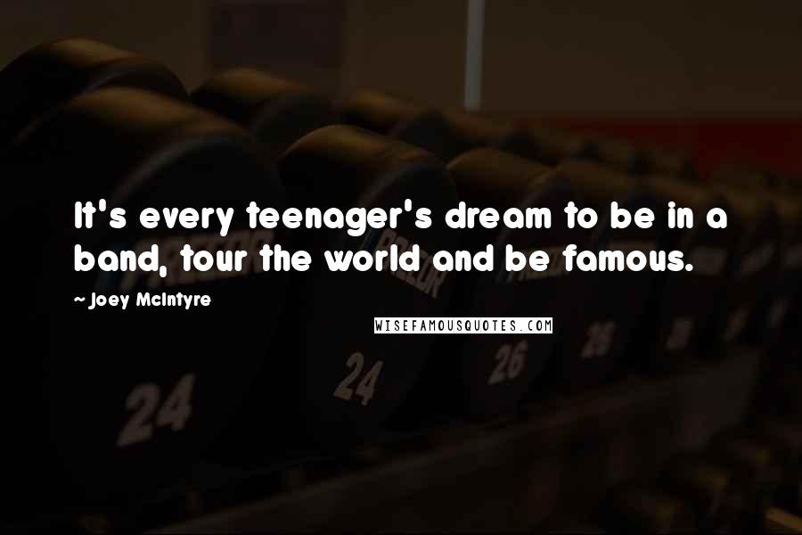Joey McIntyre Quotes: It's every teenager's dream to be in a band, tour the world and be famous.