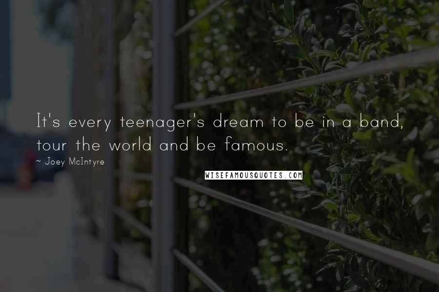 Joey McIntyre Quotes: It's every teenager's dream to be in a band, tour the world and be famous.