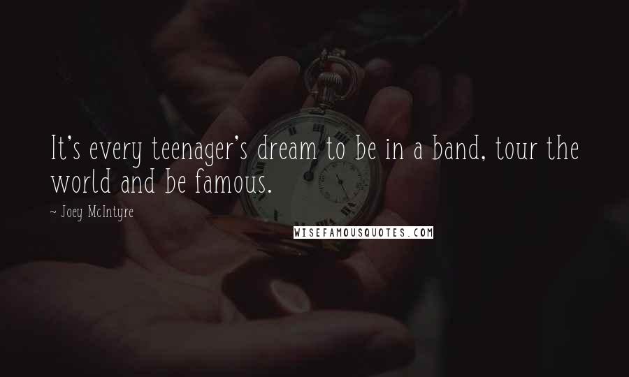 Joey McIntyre Quotes: It's every teenager's dream to be in a band, tour the world and be famous.