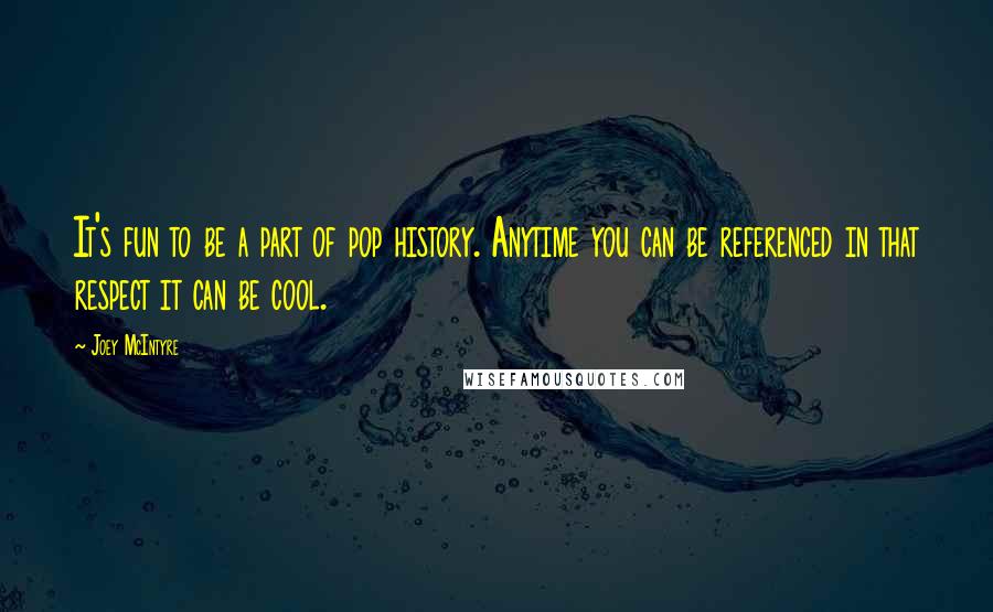 Joey McIntyre Quotes: It's fun to be a part of pop history. Anytime you can be referenced in that respect it can be cool.