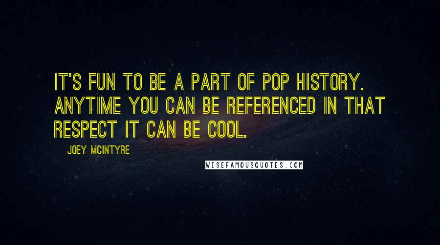 Joey McIntyre Quotes: It's fun to be a part of pop history. Anytime you can be referenced in that respect it can be cool.