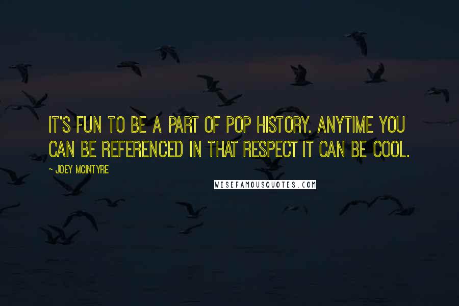 Joey McIntyre Quotes: It's fun to be a part of pop history. Anytime you can be referenced in that respect it can be cool.