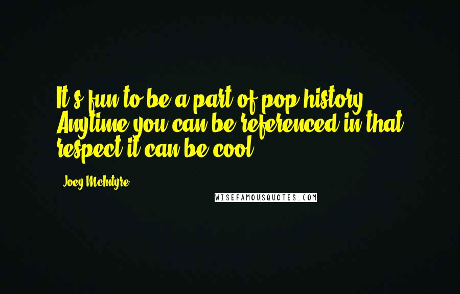 Joey McIntyre Quotes: It's fun to be a part of pop history. Anytime you can be referenced in that respect it can be cool.