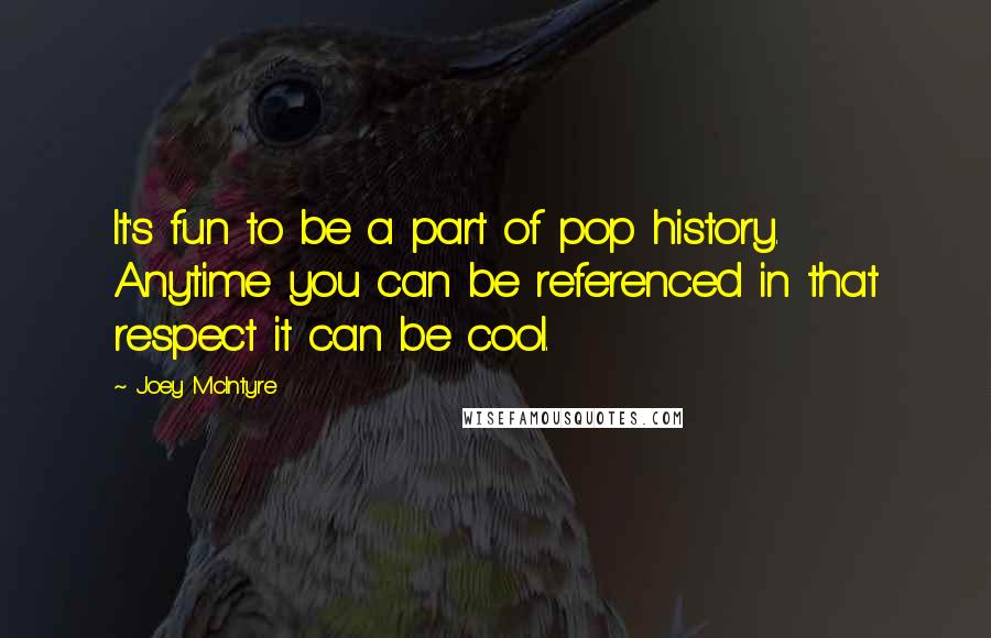 Joey McIntyre Quotes: It's fun to be a part of pop history. Anytime you can be referenced in that respect it can be cool.