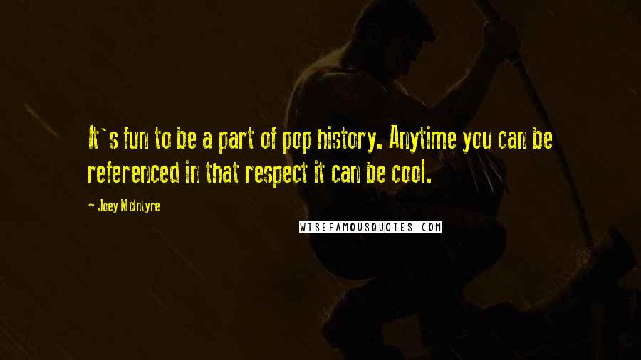 Joey McIntyre Quotes: It's fun to be a part of pop history. Anytime you can be referenced in that respect it can be cool.