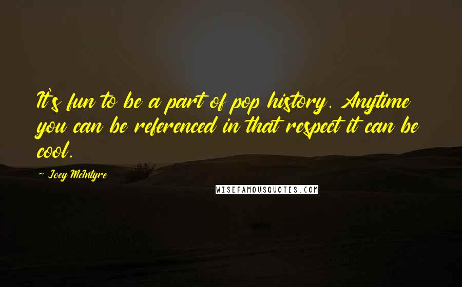 Joey McIntyre Quotes: It's fun to be a part of pop history. Anytime you can be referenced in that respect it can be cool.