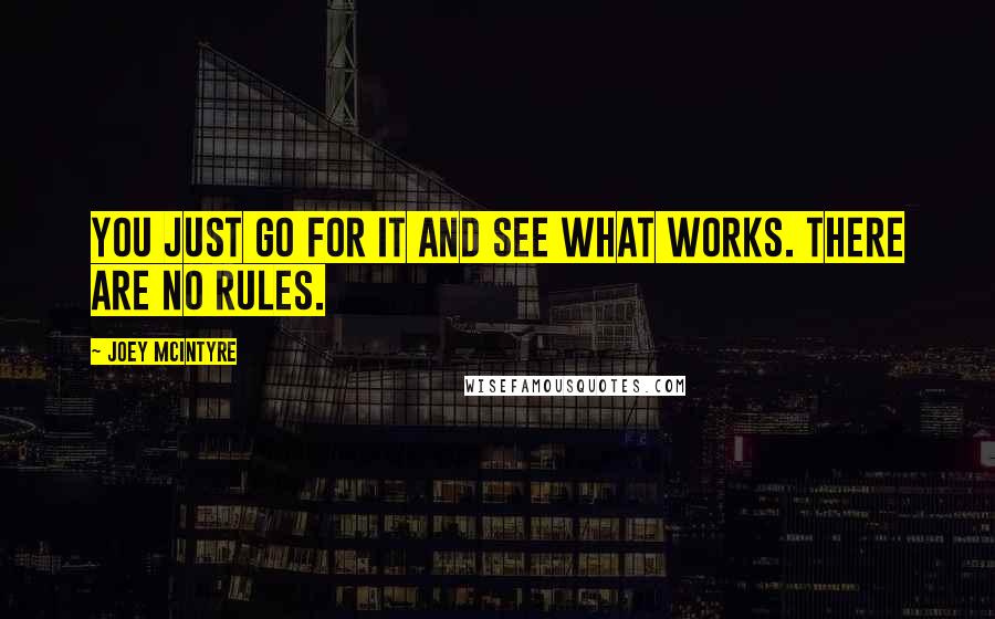 Joey McIntyre Quotes: You just go for it and see what works. There are no rules.