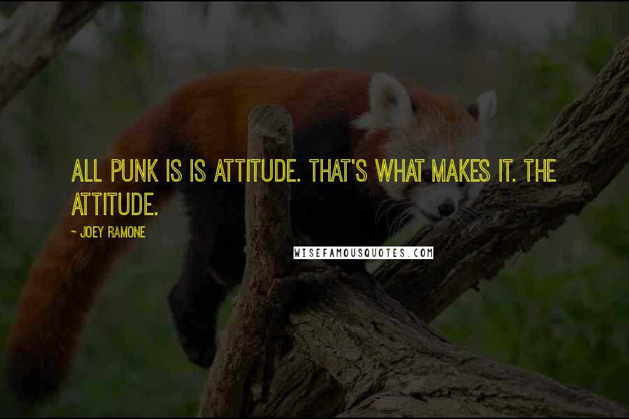 Joey Ramone Quotes: All punk is is attitude. That's what makes it. The attitude.