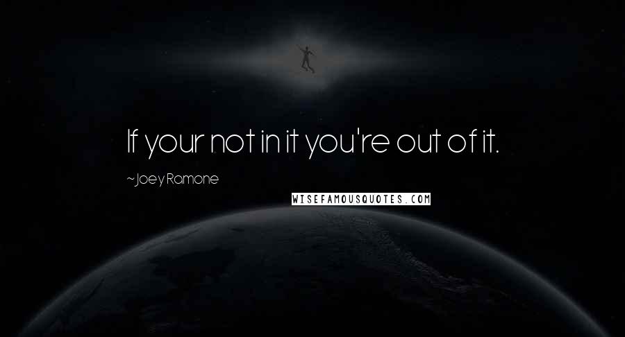 Joey Ramone Quotes: If your not in it you're out of it.