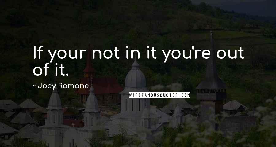 Joey Ramone Quotes: If your not in it you're out of it.