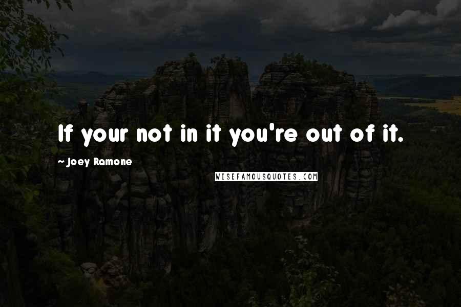 Joey Ramone Quotes: If your not in it you're out of it.