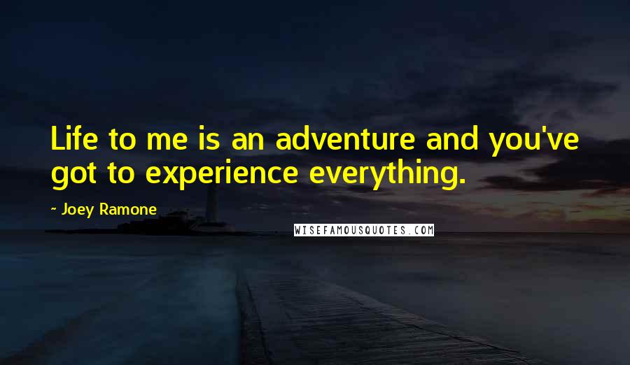 Joey Ramone Quotes: Life to me is an adventure and you've got to experience everything.