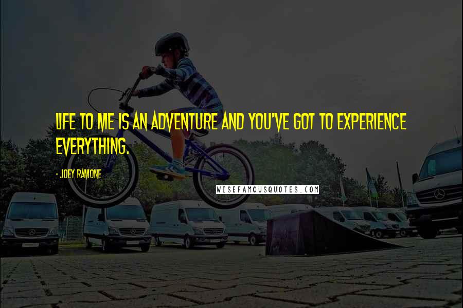 Joey Ramone Quotes: Life to me is an adventure and you've got to experience everything.