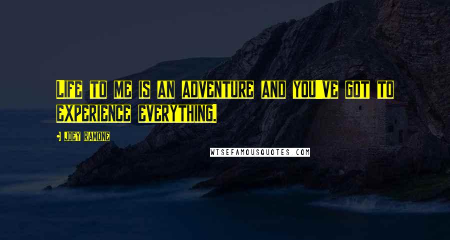 Joey Ramone Quotes: Life to me is an adventure and you've got to experience everything.