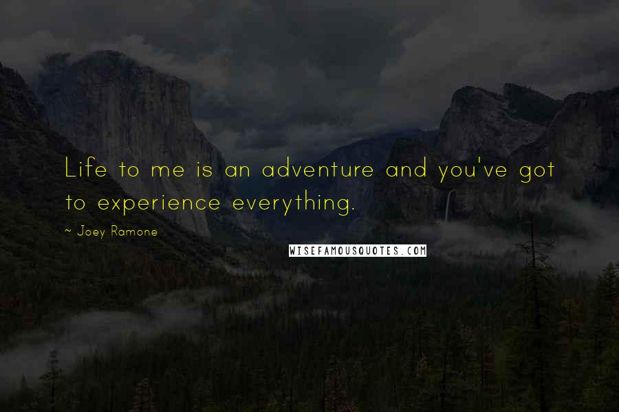 Joey Ramone Quotes: Life to me is an adventure and you've got to experience everything.