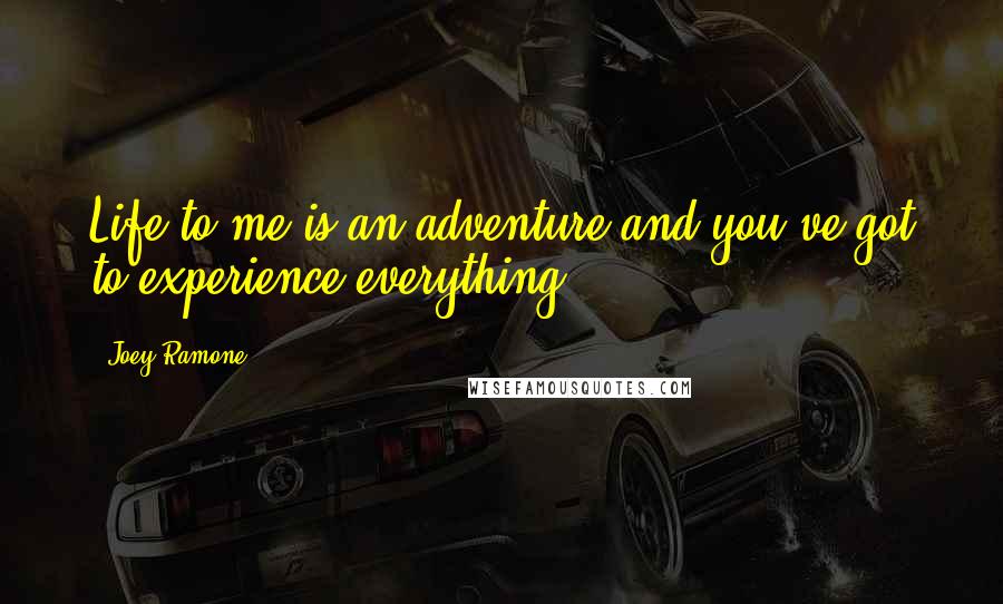 Joey Ramone Quotes: Life to me is an adventure and you've got to experience everything.