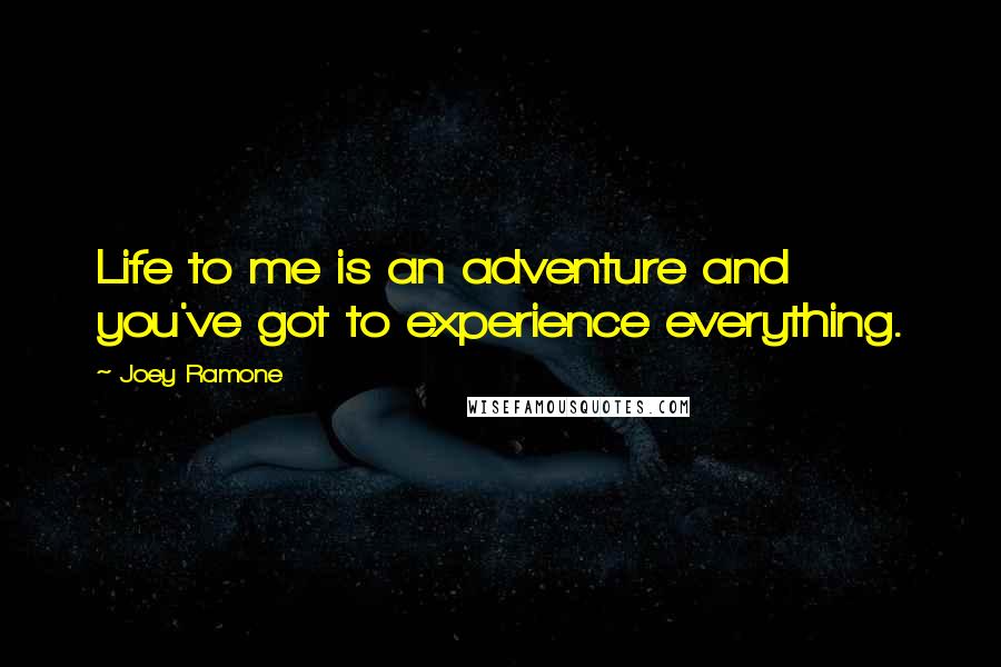 Joey Ramone Quotes: Life to me is an adventure and you've got to experience everything.