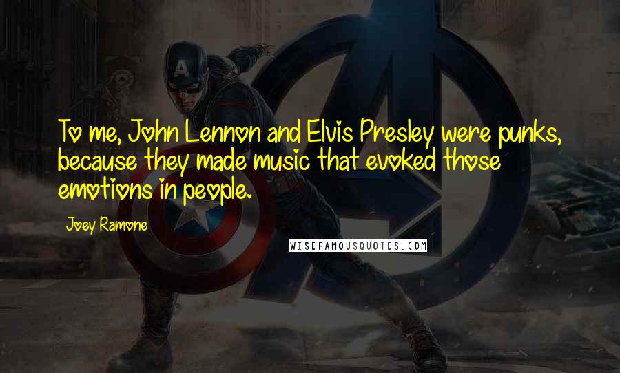 Joey Ramone Quotes: To me, John Lennon and Elvis Presley were punks, because they made music that evoked those emotions in people.