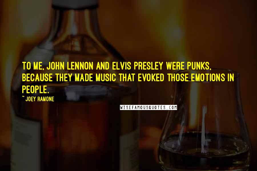 Joey Ramone Quotes: To me, John Lennon and Elvis Presley were punks, because they made music that evoked those emotions in people.