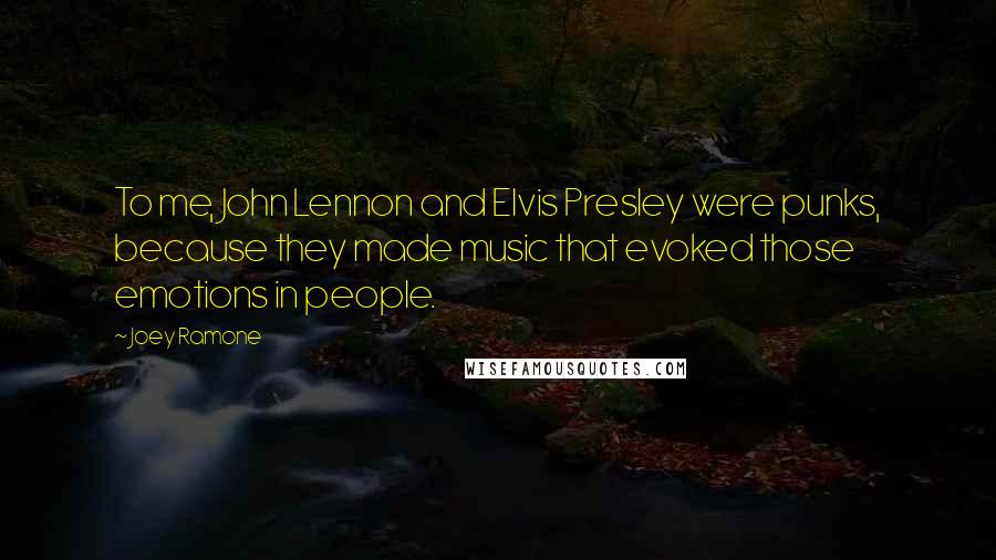 Joey Ramone Quotes: To me, John Lennon and Elvis Presley were punks, because they made music that evoked those emotions in people.