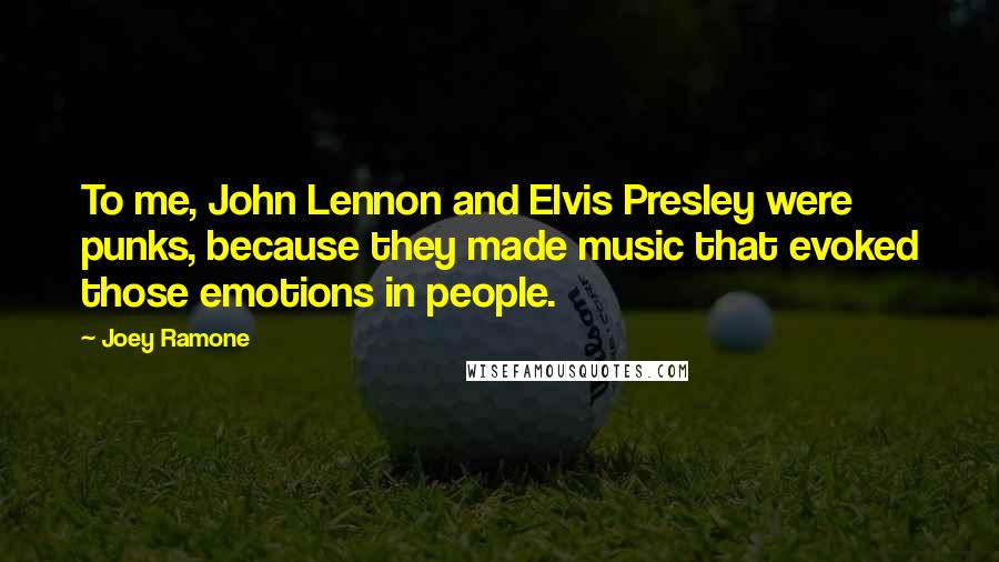 Joey Ramone Quotes: To me, John Lennon and Elvis Presley were punks, because they made music that evoked those emotions in people.