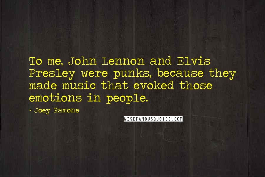 Joey Ramone Quotes: To me, John Lennon and Elvis Presley were punks, because they made music that evoked those emotions in people.