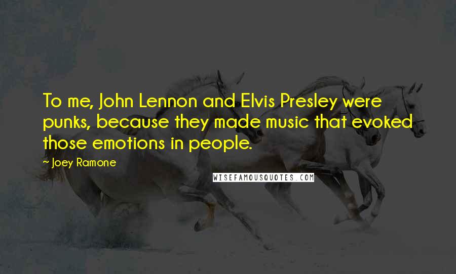 Joey Ramone Quotes: To me, John Lennon and Elvis Presley were punks, because they made music that evoked those emotions in people.