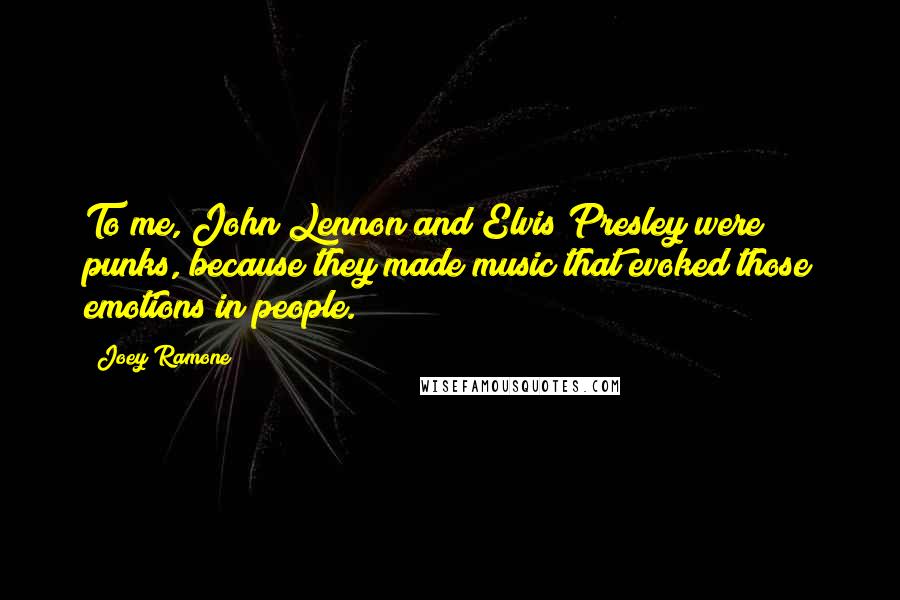 Joey Ramone Quotes: To me, John Lennon and Elvis Presley were punks, because they made music that evoked those emotions in people.